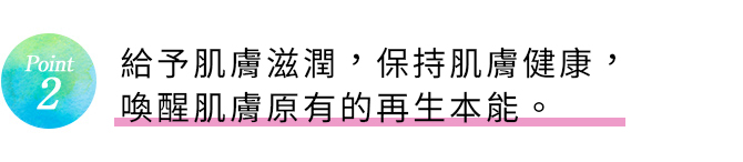 Point2 うるおいを与え、肌を健やかに保ち、肌本来の生まれ変わりをサポート