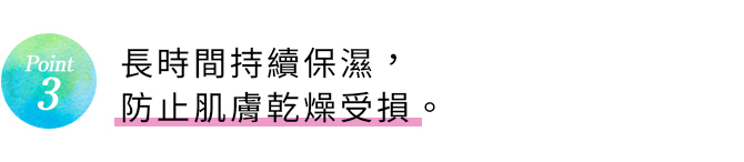 Point3 うるおいが長時間持続し、乾燥ダメージを防ぐ