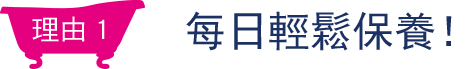 理由1 每日輕鬆保養！