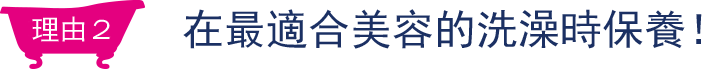 理由2 在最適合美容的洗澡時保養