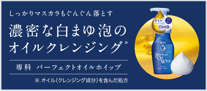 しっかりマスカラもぐんぐん落とす 濃密な白まゆ泡のオイルクレンジング※ 専科 パーフェクトオイルホイップ ※ オイル（クレンジング成分）を含んだ処方
