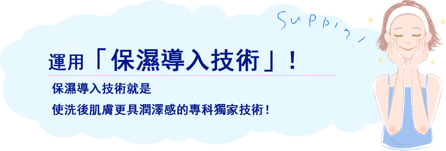 「うるおい導入技術」を新たに採用！うるおい導入技術とは、より肌にうるおいを感じる、専科独自の技術！